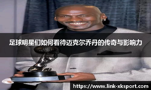 足球明星们如何看待迈克尔乔丹的传奇与影响力