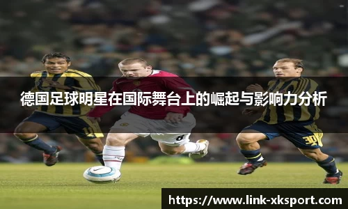 德国足球明星在国际舞台上的崛起与影响力分析