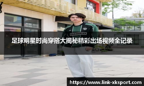 足球明星时尚穿搭大揭秘精彩出场视频全记录